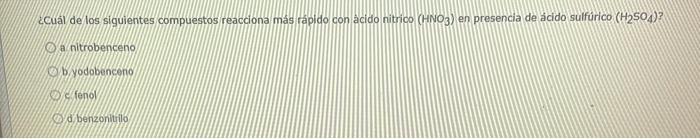 ¿cuál de los siguientes compuestos reacciona más rápido con acido nitrico (HNO3) en presencia de ácido sulfúrico (H2504)? a n