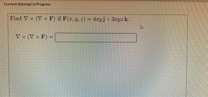 Current Attempt in Progress Find V (V x F) if F(x, y, z) = 4xyj +3.xyzk. VX (V x F)