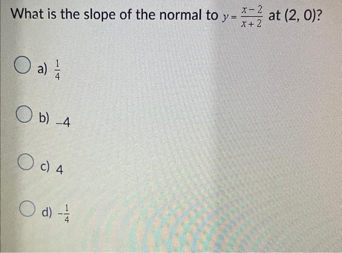 Solved What is the slope of the normal to y=x+2x−2 at (2,0)? | Chegg.com