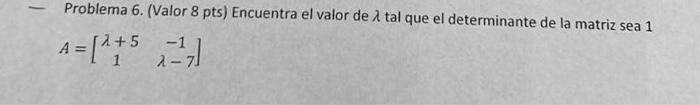 Problema 6. (Valor 8 pts) Encuentra el valor de \( \lambda \) tal que el determinante de la matriz sea 1 \[ A=\left[\begin{ar