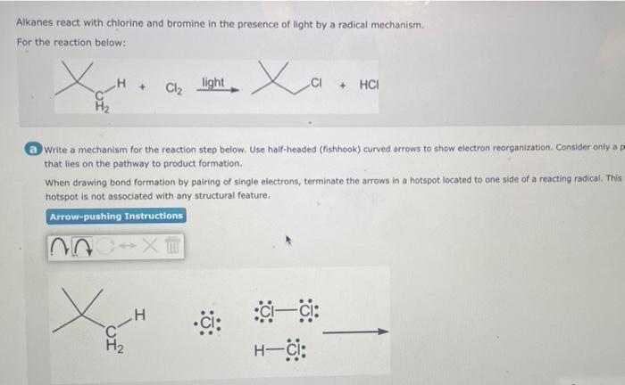 Alkanes react with chlorine and bromine in the presence of light by a radical mechanism.
For the reaction below:
Write a mech