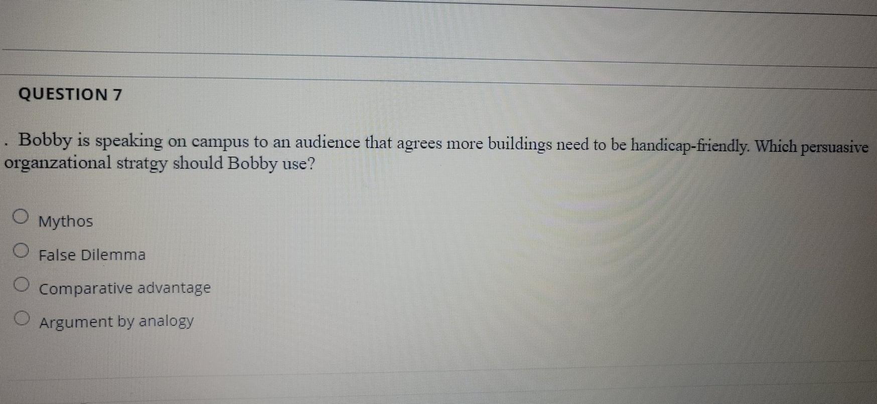 QUESTION 7 . Bobby is speaking on campus to an audience that agrees more buildings need to be handicap-friendly. Which persua