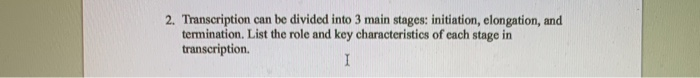 Solved 2. Transcription can be divided into 3 main stages: | Chegg.com