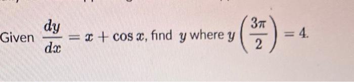 Given \( \frac{d y}{d x}=x+\cos x \), find \( y \) where \( y\left(\frac{3 \pi}{2}\right)=4 \)