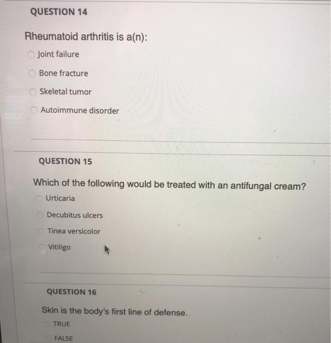 QUESTION 14 Rheumatoid arthritis is a(n): Joint failure Bone fracture Skeletal tumor Autoimmune disorder QUESTION 15 Which of