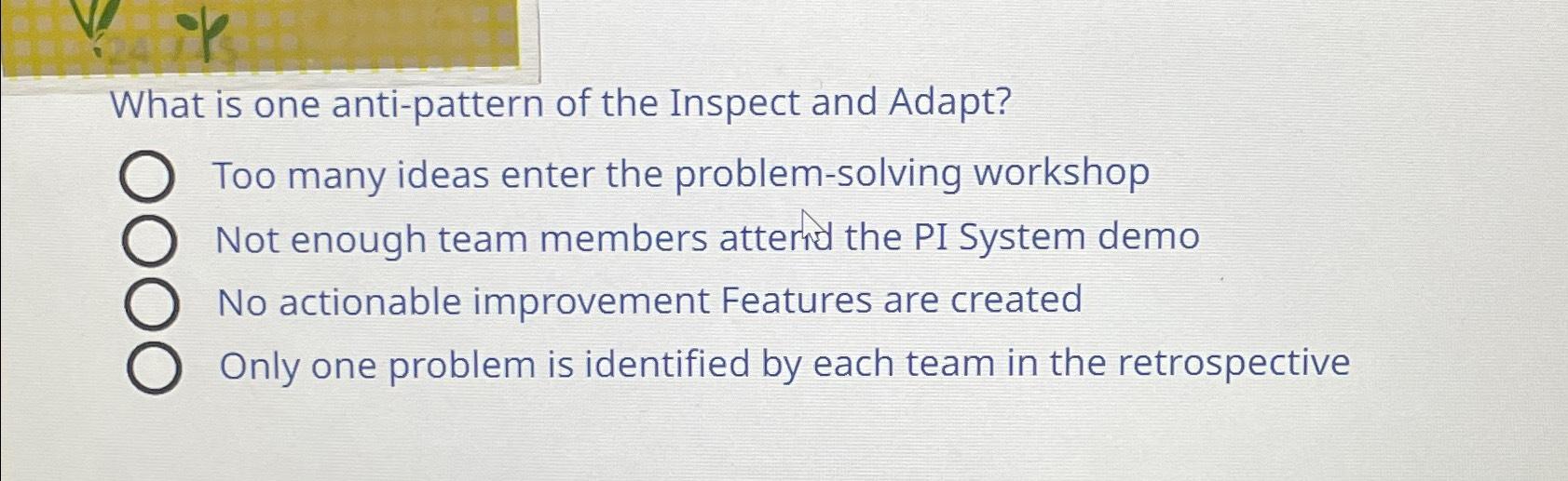 Solved What is one antipattern of the Inspect and Adapt?Too