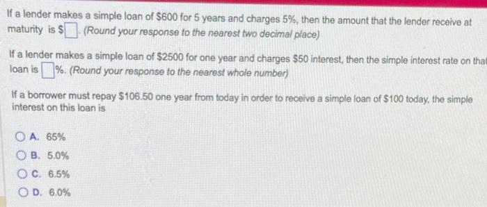 If a lender makes a simple loan of \( \$ 600 \) for 5 years and charges \( 5 \% \), then the amount that the lender receive a