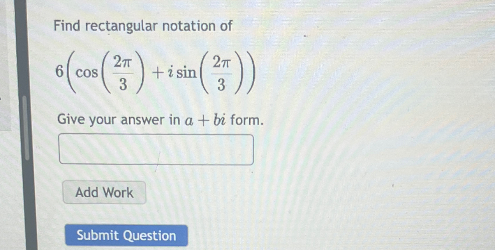Solved Find rectangular notation of6(cos(2π3)+isin(2π3))Give
