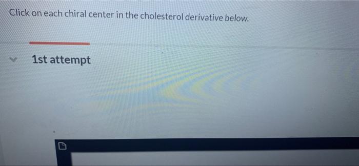 Click on each chiral center in the cholesterol derivative below.
1st attempt
A