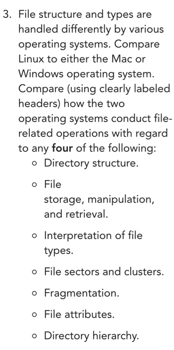 3. File structure and types are handled differently by various operating systems. Compare Linux to either the Mac or Windows