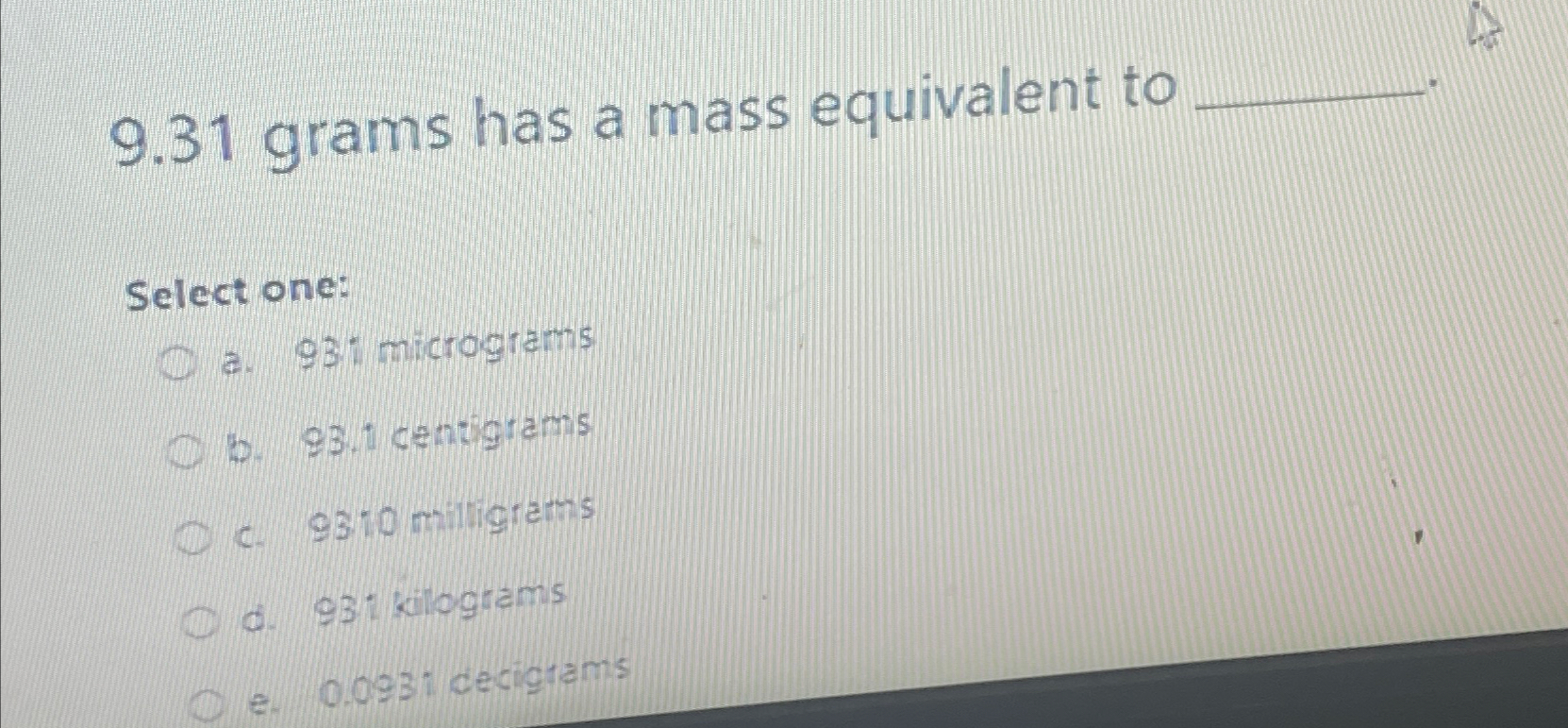 Solved 9.31 ﻿grams has a mass equivalent toSelect one:a. 93i | Chegg.com