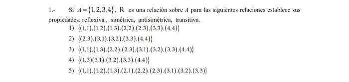 1.- \( \quad \) Si \( A=\{1,2,3,4\}, \mathrm{R} \) es una relación sobre \( A \) para las siguientes relaciones establece sus