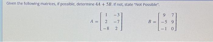 Glven the following matrices, If possible, determine \( 4 A+5 B \). If not, state Not Possible. \[ A=\left[\begin{array}{cc