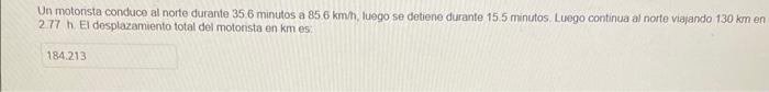 Un motonista conduce al norte durante 356 minutos a \( 856 \mathrm{kmh} \), luego se detiene durante \( 15.5 \) minutos. Lueg