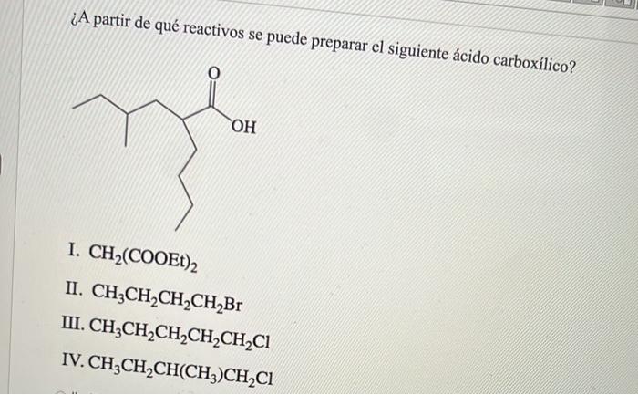 ¿A partir de qué reactivos se puede preparar el siguiente ácido carboxilico? I. \( \mathrm{CH}_{2}(\mathrm{COOEt})_{2} \) II.