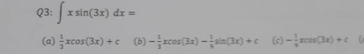 Q3: \( \int x \sin (3 x) d x= \) (a) \( \frac{1}{3} x \cos (3 x)+c \) (b) \( -\frac{1}{3} x \cos (3 x)-\frac{1}{4} \sin (3 x)