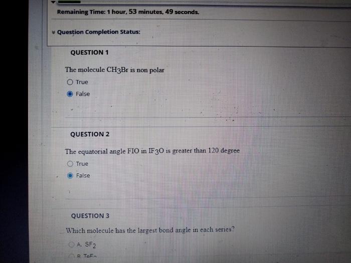 The molecule \( \mathrm{CH}_{3} \mathrm{Br} \) is non polar
True
False
QUESTION 2
The equatorial angle \( \mathrm{FIO} \) in