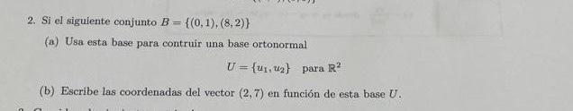 2. Si el siguiente conjunto \( B=\{(0,1),(8,2)\} \) (a) Usa esta base para contruir una base ortonormal \[ U=\left\{u_{1}, u_