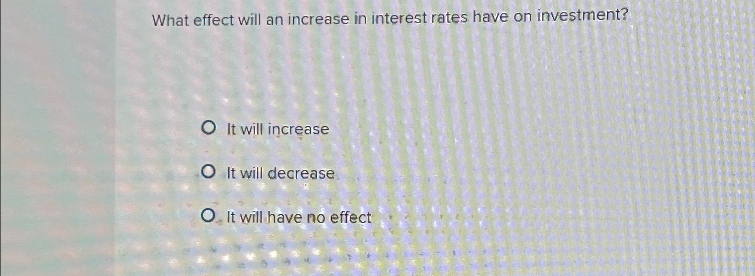 Solved What Effect Will An Increase In Interest Rates Have | Chegg.com