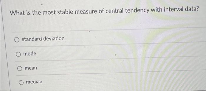 Solved What is the most stable measure of central tendency | Chegg.com