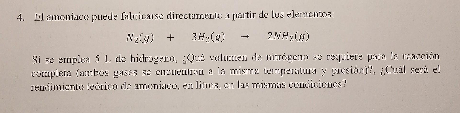 4. El amoniaco puede fabricarse directamente a partir de los elementos: \[ \mathrm{N}_{2}(g)+3 \mathrm{H}_{2}(g) \rightarrow