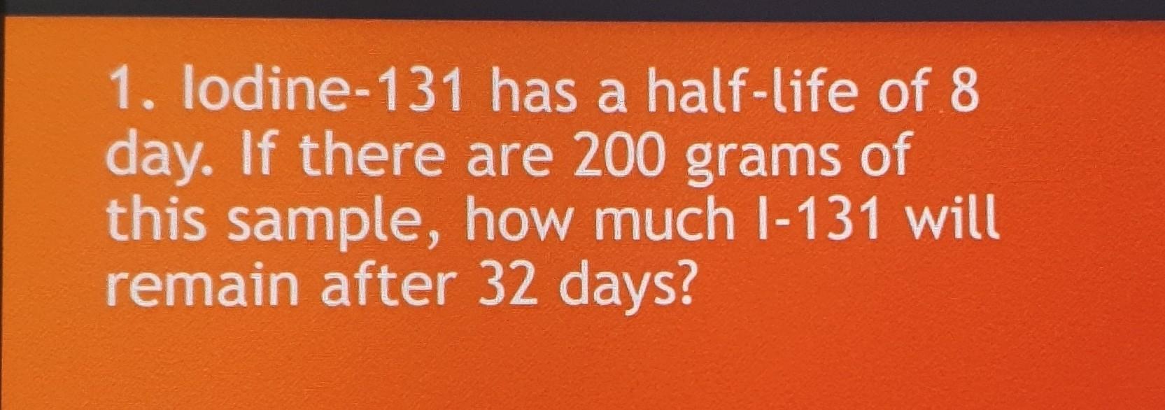 Solved 1. lodine131 has a halflife of 8 day. If there are