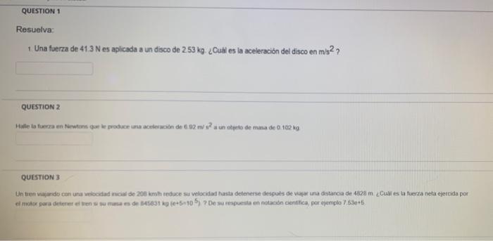 1. Una fuerza de \( 41.3 \mathrm{~N} \) es aplicada a un disco de \( 253 \mathrm{~kg} \). ¿Cual es la aceleración del disco e