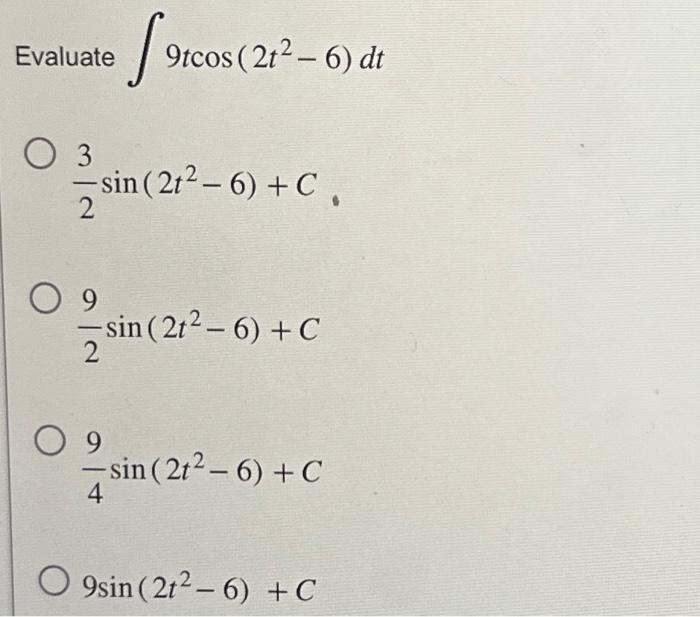 \( \begin{array}{l}\text { Evaluate } \int 9 t \cos \left(2 t^{2}-6\right) d t \\ \begin{array}{l}\frac{3}{2} \sin \left(2 t^