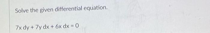 Solved Solve the given differential equation. 7x dy + 7y dx | Chegg.com