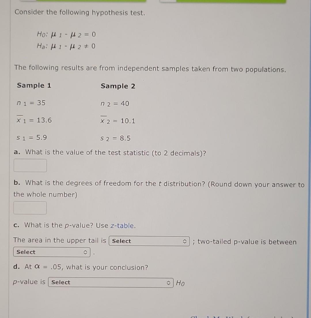 Consider the following hypothesis test.
\[
\begin{array}{l}
H_{0}: \mu_{1}-\mu_{2}=0 \\
H_{a}: \mu_{1}-\mu_{2} \neq 0
\end{ar