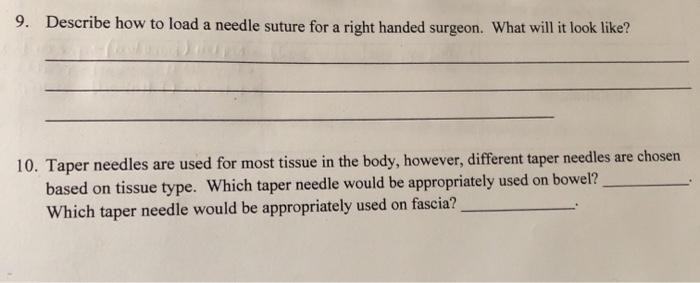 9. Describe how to load a needle suture for a right handed surgeon. What will it look like? 10. Taper needles are used for mo