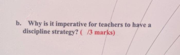 b. Why is it imperative for teachers to have a discipline strategy? ( 13 marks)