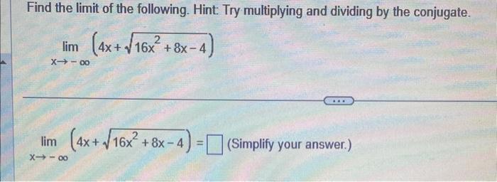 Find the limit of the following. Hint: Try multiplying and dividing by the conjugate.
\[
\lim _{x \rightarrow-\infty}\left(4 