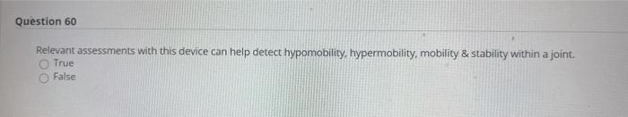 Question 60 Relevant assessments with this device can help detect hypomobility, hypermobility, mobility & stability within a