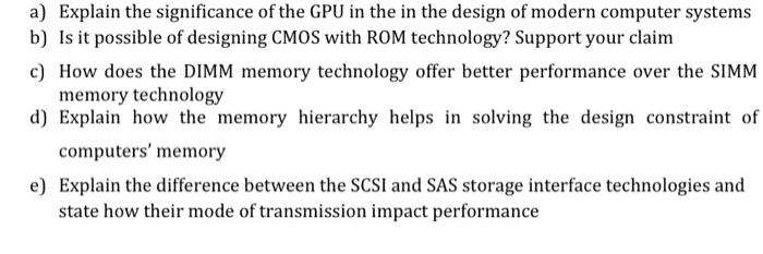 a) Explain the significance of the GPU in the in the design of modern computer systems
b) Is it possible of designing CMOS wi