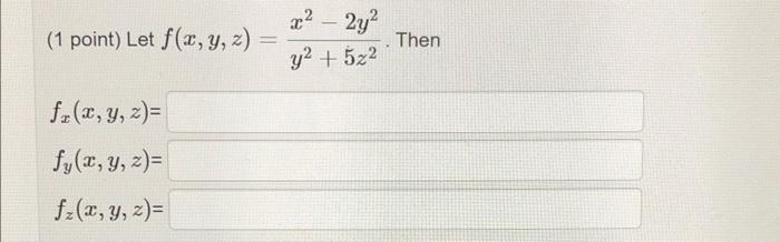 (1 point) Let \( f(x, y, z)=\frac{x^{2}-2 y^{2}}{y^{2}+5 z^{2}} \). Then \[ \begin{array}{l} f_{x}(x, y, z) \\ f_{y}(x, y, z)