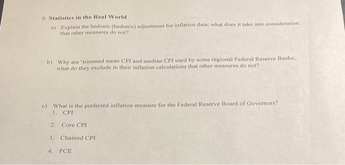 6. Statistics in the Real World
a) Explain the hedonic (hedonix) adjustment for inflation data; what does it take into consid