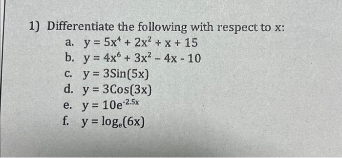 1) Differentiate the following with respect to \( x \) : a. \( y=5 x^{4}+2 x^{2}+x+15 \) b. \( y=4 x^{6}+3 x^{2}-4 x-10 \) c.