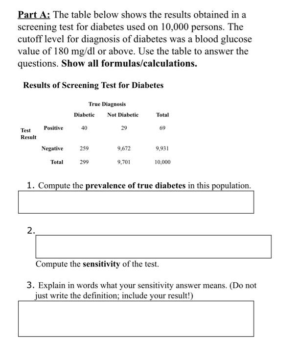 Part A: The table below shows the results obtained in a
screening test for diabetes used on 10,000 persons. The
cutoff level