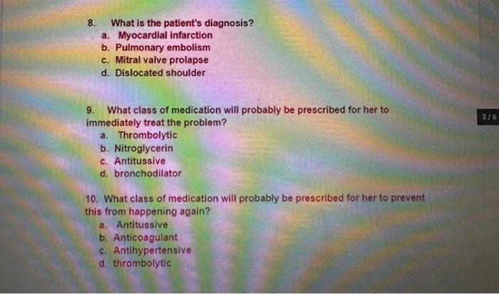 8. What is the patients diagnosis?
a. Myocardial infarction
b. Pulmonary embolism
c. Mitral valve prolapse
d. Dislocated sho