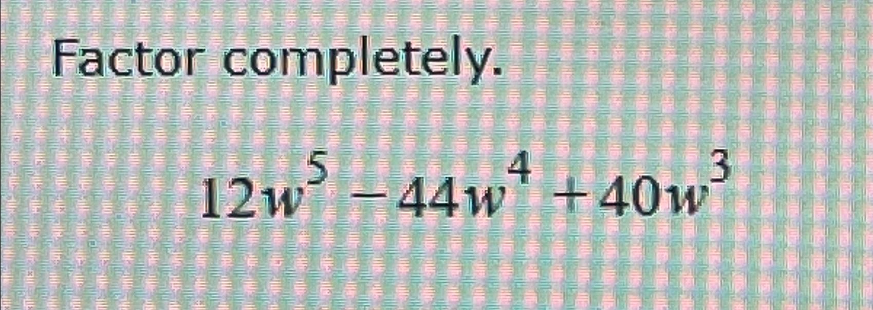 solved-factor-completely-12w5-44w4-40w3-chegg