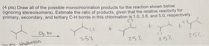 (4 pts) Draw all of the possible monochlorination products for the reaction shown below (ignoring stereoisomers). Estimate th