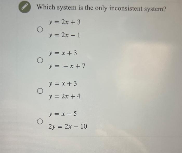 Which system is the only inconsistent system? \[ \begin{array}{l} y=2 x+3 \\ y=2 x-1 \\ y=x+3 \\ y=-x+7 \\ y=x+3 \\ y=2 x+4 \