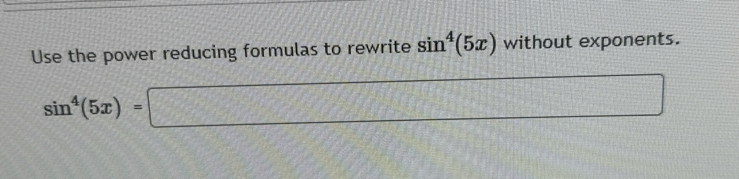 Solved Use the power reducing formulas to rewrite sin4(5x) | Chegg.com