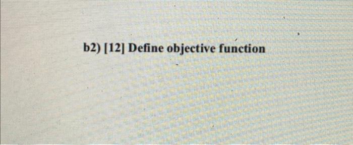 Solved b2) [12] Define objective function 2. [30 Pt. | Chegg.com