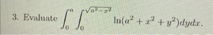 3. Evaluate To love , , Va-:22 In(a? + x2 + y2)dyda. a