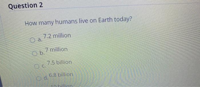 Solved Question 2 How many humans live on Earth today? 7.2 | Chegg.com