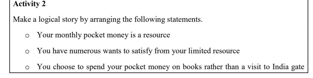 Activity 2
Make a logical story by arranging the following statements.
Your monthly pocket money is a resource
You have numer