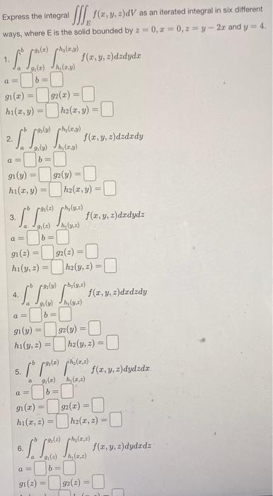 SI 163, 9, 2)dV as an iterated integral in sik different Express the integral ways, where is the solid bounded by 2 = 0,2 = 0