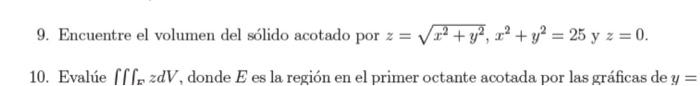 9. Encuentre el volumen del sólido acotado por \( z=\sqrt{x^{2}+y^{2}}, x^{2}+y^{2}=25 \) y \( z=0 \). 10. Evalúe \( \iiint_{